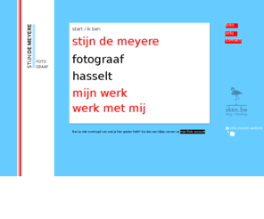 stijndemeyere.com: / Stijn De Meyere Fotograaf Hasselt
Stijn De Meyere is een freelance fotograaf, webdeisgner en grafisch ontwerper. Hij werkt vanuit Hasselt.