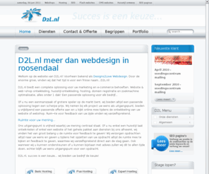 webdesignzoeken.nl: D2L.nl meer dan webdesign in roosendaal - webdesign roosendaal - reclamebureau roosendaal - hosting roosendaal
Webdesign roosendaal, D2L.nl verzorgt meer dan webdesign, ook uw hosting, logo & huisstijl ontwerp, zoekmachine optimalisatie & domein registratie verzorgen wij vanuit ons kantoor te roosendaal.