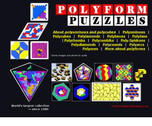 polyformpuzzles.com: Polyform Puzzles, from Kadon Enterprises, Inc.
Polyform Puzzles - world's largest collection of hands-on sets, made by Kadon Enterprises, Inc., since 1980; intro page to 'gamepuzzles for the joy of thinking'.