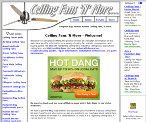 ceiling-fans-n-more.com: Kichler, Hampton Bay, and Casablanca ceiling fans - Ceiling Fans N More
Ceiling Fans N More - A ceiling fan resource for reviews, previews, product selections of different ceiling fans, and more. Also a great troubleshooting resource for ceiling fans, pullchains, capacitors, motors, and general ceiling fan issues. We feature a forum where users can post a question and we will answer. This site is moderated by Dan Spiffy Neuman, a ceiling fan enthusiast and expert repairman.