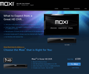 moxi.info: Moxi, HD DVR, HDTV, Digital Video Recorder, Premium Media Center
Moxi is a premium quality HD DVR Media Center that looks great, easy to
  navigate and many cool outstanding features. Our HD DVR is more robust, a lot more
  functional and less expensive than TiVO.