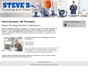 stevesplumbinganddrain.com: Plumbers Saint Germain, WI
Steve's Plumbing And Drain Cleaning LLC provides plumbing repair, sewer cleaning, and drain cleaning services to Saint Germain, WI. Call 715-477-1552 today.