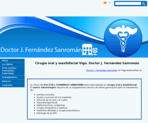 maxilofacialvigo.es: Cirugía oral y maxilofacial Vigo. Doctor J. Fernández Sanromán
Clínica especializada en cirugía oral y máxilofacial integrada en un hospital de Vigo. Implantes dentales, traumatología facial, quistes, etc.