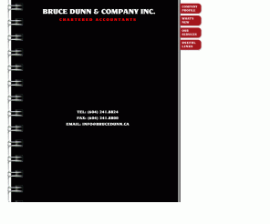 brucedunn.ca: Bruce Dunn & Company Inc. - Chartered Accountants
Bruce Dunn & company is a chartered accountant firm in Richmond, British Columbia (near Vancouver) providing services for income taxes, corporate taxes, estate taxes, trust taxes, personal taxes, tax planning, accounting, bookkeeping, GST and BC Capital Taxes, auditing, estate planning, financial planning, management consulting, new business start-up and much more