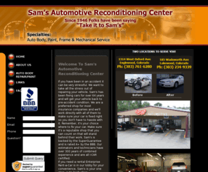 takeittosams.com: Sam's Auto Body Repair & Paint Auto Service And Repair - Englewood, CO - Sam's Automotive And Reconditioning Center
Sam's Automotive And Reconditioning Center has a professional staff, nearly 100 bays on our 6 acre state-of-the-art facility in Englewood, CO. Call us at (303) 761-6280.