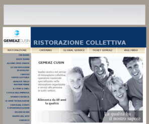 gemeazcusin.it: GEMEAZ CUSIN leader storico nei servizi di ristorazione collettiva
GEMEAZ CUSIN e' capofila dell'omonimo Gruppo attivo, oltre che nella ristorazione, nei titoli di servizio, nella fornitura di derrate alimentari, e nel settore alberghiero