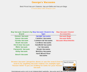 georgesvacuums.com: George's Vacuums - Discount Vacuums and Vacuum Accessories
Vacuum superstore carrying thousands of Vacuum Cleaners, Belts, and Bags at discount prices