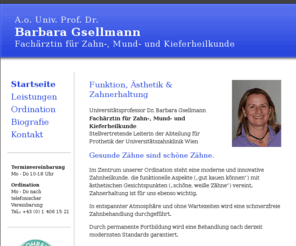 gsellmann.net: Funktion, Ästhetik & Zahnerhaltung - Zahnarzt Prof. Gsellmann
Zahnarztpraxis Prof. Barbara Gsellmann, Fachärztin für Zahn-, Mund- und Kieferheilkunde in 1080 Wien, Wickenburggasse 14/3, Tel. +43 1 406 1521