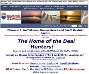 orangebeacharea-mls.com: RE/MAX MLS, Gulf Shores and Orange Beach condos for sale, foreclosures, short sales, Maps, Photos, updated 24/7
MLS info Gulf Shores, Orange Beach, Baldwin County, foreclosures, short sales updated 24/7 from the Baldwin County Board of REALTORS MLS data base by RE/MAX of Gulf Shores.  No registration required. 