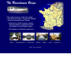 riverdancebarge.com: The Riverdance Barge in France
The ultimate get-away vacation - cruise the canals and rivers of France on the renovated classic 1909 river barge 'Riverdance'- with your hosts and guides, Bruce and Pamela McKay.