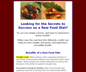 rawfooddietsecrets.com: Succeeding on a Raw Food Diet: Raw Food Diet Weight Loss, Raw Food Recipes and Raw Food Diet Detox
Raw Food Diet Secrets: Learn How to Succeed Eating a Raw Food Diet, Detox Your Body, Lose Weight & Feel Great Eating Delicious Raw Food Recipes.