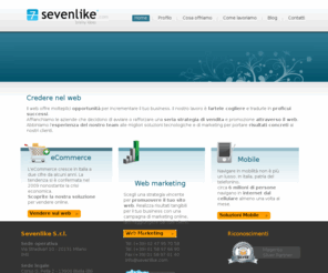 sevenlike.com: Sevenlike - Realizzazione eCommerce, Web Marketing, mobile
Affianchiamo le aziende che decidono di avviare o rafforzare una seria strategia di vendita e promozione attraverso il web e le tecnologie mobili.