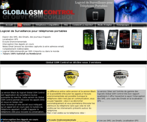 global-gsm-control.com: Global GSM Control, logiciel espion pour téléphones portables, espion iPhone, BlackBerry, Android, Nokia, HTC, Samsung, LG ...
Espionner et Surveiller telephone portable, logiciel espion, localisation GSP, Espion SMS, Copie Email, Ecoute environnementale, Ecoute des appels, gsm espion, surveillance, transformer son telephone portable en micro espion, intercepter communications, copie liste appels, enregistrement telephonique, sécurité des personnes, controle gsm distance, texto, sms, gps