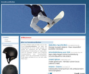 snowboard-helm.net: Snowboardhelm Informationen
Auf dieser Website dreht sich alles rund um das Thema Snowboardhelme. Vor allem die Vergangenheit hat immer wieder gezeigt, wie wichtig ein Kopfschutz bei der beliebten Wintersportart Snowboarding ist. Dabei sollten.