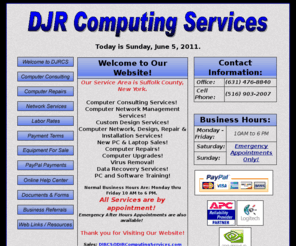 djrcomputingservices.com: DJR Computing Services: Computer Repair & Service, Selden NY
DJR Computing Services Offers Computer Sales, Computer Repairs, Computer Service, PC Repairs, PC Service, Virus Removal. Location Selden NY.