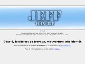 jeffvoixoff.com: Jeff Voix Off ::: Le Site : Comédien Voix Off Pro tous styles pour vos pubs, jingles, post-synchro, doublage...
Comédien Voix Off Pro tous styles pour vos pubs, jingles, post-synchro, doublage... Du sérieux au déjanté, du toon au plus conventionnel, promo, jouée, chantée, toutes les voix sont la.