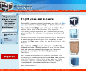 flight-case-lgi.com: Flight case sur mesure, LGI : fabricant de flight case (fly case)
Depuis 1989, LGI est fabricant de flight cases sur mesure (caisses de transport, caisses en bois) pour l'aéronautique, l'armement, les laboratoires, les standistes.