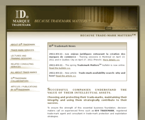 id-trademark.com: ID Marque - Services en marques de commerce et en propriété intellectuelle
Les entreprises qui ont du succès connaissent la valeur de leurs actifs intellectuels. Le choix et la protection de leurs marques de commerce, le maintien de leur intégrité et leur exploitation stratégique fait partie de leur succès.