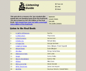 realbooklisten.com: Real Book Listen | Tune List
The Real Book Listening Guide links the tunes in the realbook to available audio samples on amazon.com. Jazz students can listen to the head of standards for free.