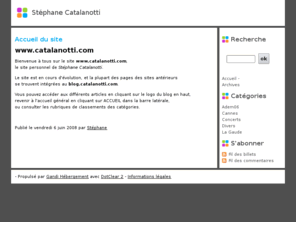 catalanotti.com: Accueil du site - Stéphane Catalanotti
www.catalanotti.com Bienvenue à tous sur le site www.catalanotti.com, le site personnel de Stéphane Catalanotti. Le site est en cours d'évolution, et la plupart des pages des