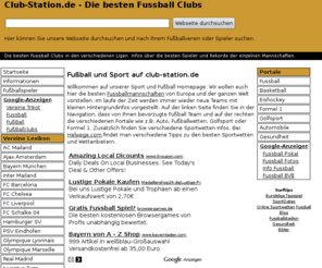 club-station.de: Club-Station - Fussball Vereine Clubs und Sport Teams
Willkommen auf unserer Homepage. Wir wollen euch hier die besten Fussballmanschaften von Europa und der ganzen Welt vorstellen. Im laufe der Zeit werden immer wieder neue Teams mit kleinen Hintergrundinfos vorgestellt. Auf der linken Seite finden Sie in der Navigation das von Ihnen bevorzugte Team.