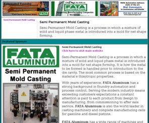 semipermanentmoldcasting.com: Semi Permanent Mold Casting by FATA Aluminum
Semi Permanent Mold Casting by FATA Aluminum. Semi-Permanent Mold Casting is a process in which a mixture of solid and liquid phase metal is introduced into a mold for net shape forming. 