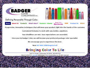 badgercolor.com: Badger Color Concentrates
Committed to providing you with color concentrate that meets or exceeds your expectations for product quality. Our customers rely on us for innovative, quality, solutions for new applications, and on-time delivery.