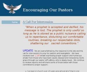 encouragingthepastors.com: Encouraging The Pastors - A Call For Intercession
Pastors that are paying the price of persecution for preaching the truth of God’s Word.  Our hope is that this website will encourage other Christians to st