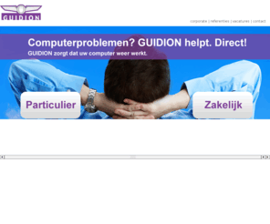 guidion.nl: GUIDION Computerhulp
Computerproblemen? GUIDION helpt. Direct! GUIDION zorgt dat uw pc weer werkt. We zorgen graag voor een directe en duurzame oplossing. Dat is GUIDION.