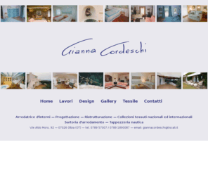 giannacordeschi.com: Gianna Cordeschi — Home
Arredatrice d'interni — Progettazione — Ristrutturazione — Sartoria d'arredamento — Tappezzeria nautica; V.le Aldo Moro, 92 — 07026 Olbia (OT) — tel. 0789 57007