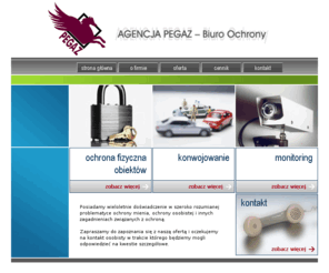 ochronapegaz.pl: Agencja Ochrony - Pegaz
Posiadamy wieloletnie doświadczenie w szeroko rozumianej problematyce ochrony mienia, ochrony osobistej i innych zagadnieniach związanych z ochroną. Doświadczenie to wykorzystujemy obecnie, w prowadzonej firmie tak, aby osoby i instytucje korzystające z naszych usług były w jak największym stopniu usatysfakcjonowane