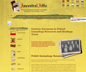 ancestralattic.com: Ancestral Attic Poland genealogist research service and private custom Poland ancestral heritage tours
Polish genealogist service researching Poland genealogy archives and offering private custom tours of Poland ancestral village tours