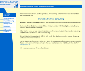 burfeid.de: Burfeid und Partner - Unternehmensnachfolge und Existenzgründung
Unternehmensnachfolge, Existenzgründung, Finanzierung, Unternehmenswachstum sind die Beratungsfelder von Burfeid und Partner Consulting. Schwerpunkt ist die betriebswirtschaftliche Beratung u.a. bei der Unternehmensnachfolge und Existenzgrndung