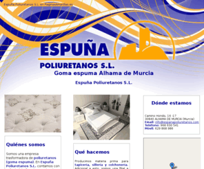 espunapoliuretanos.com: Goma-espuma Alhama de Murcia. Espuña Poliuretanos S.L.
Somos una empresa una trasformadora de poliuretanos (goma espuma) y filial a la Colchonería Espuña. Tlf. 968 630 541.