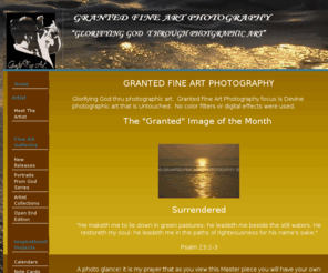 grantedfineart.com: Granted Fine Art  Photography - "Glorifying God Through Photographic Art"
Glorifying God thru photographic art. Granted Fine Art Photography focus is Devine photographic art that is Untouched. No color filters or digital effects were used.