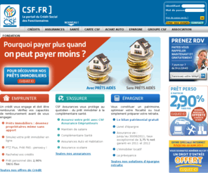 csf.fr: Crédits, assurances, santé, épargne avec le Crédit Social des Fonctionnaires, CRESERFI, CSF Assurances et PROGRETIS
Fonctionnaires et non-fonctionnaires, découvrez les offres et   services du Crédit Social des Fonctionnaires : carte CSF, crédit immobilier, assurance prêt immobilier, assurance de crédit personnel, prêt personnel, crédit renouvelable, assurance et prévoyance, Découvrez les entités du Groupe CSF avec CRESERFI, CSF Assurances, Progretis et la Fondation d&apos;entreprise.