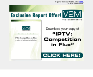 von.net: vision2mobile
vision2mobile provides global analysis and commentary for communications service providers looking to take advantage of the dynamism at work in the video, IPTV and mobile broadband market segments, and related next-generation applications and content. V2M’s premium editorial content offers competitive insight into changing end-user consumption trends and how operators can profit from new opportunities, market roles and business models.