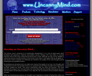 uncannymind.com: Mind Development & Research - www.UncannyMind.com
Unleash the Unlimited Powers of the Human Uncanny Mind. Learn how to use your Uncanny Mind Power to create health, wealth and success.