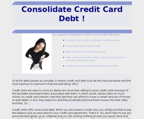 consolidatecreditcards.org: Consolidate Credit Card Debt !
Consolidate Credit Card Debt Counseling Services can help residents of Alabama achieve debt relief! Through consolidating your bills, we can help to lower interest rates and improve your credit.   Avoid bankruptcy and start today with our free quote.