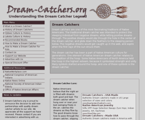 dream-catchers.org: Dream Catchers History and Legend | Dream-Catchers.org
Information about native american dream catchers. Discover the history behind the dream catcher and learn to make your own. Links to native american artists and other related resources.
