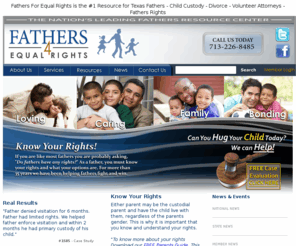 fathers-resource-center.com:     Fathers for Equal Rights - SEARCH - Texas Fathers Rights - Volunteer Lawyers -  Texas fathers have rights...We can help 
    Fathers for Equal Rights - SEARCH - Fathers Rights - Volunteer Lawyers -  Helping children is our mission...Protecting children is our goal 
    Fathers for Equal Rights - SEARCH - Fathers Rights - Volunteer Lawyers -  For more than 35 years Fathers for Equal Rights has help parents and children 

   Fathers for Equal Rights - SEARCH - Texas Fathers Rights - Volunteer Lawyers -  Working with the lawyers at Fathers for Equal Rights will provide you... 
     Fathers for Equal Rights - SEARCH - Texas Fathers Rights - Volunteer Lawyers -  We have offices in Houston, Dallas and Ft. Worth 
