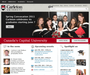 carleton.ca: Carleton University - Canada's Capital University
Canada's Capital University, Carleton University is a dynamic research and teaching institution dedicated to achieving the highest standards of scholarship. Located in Ottawa, Ontario, Canada. Carleton takes full advantage of the outstanding resources found in the nation's capital and has earned itself a reputation as one of Canada's foremost universities in many areas of study.