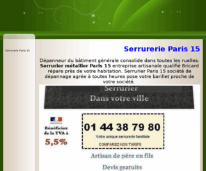 serrurerieparis15.fr: SERRURERIE PARIS 15 PAS CHER 01,44,38.48-66 Garanti serrurerie Paris 15
Serrurerie Paris 15 dépanneur qualifié Bricard consolide votre bâti vraiment pas cher proche de votre métro du bâtiment générale. Serrurerie Paris 15 réparateur qualifié installation pose d'urgence pas cher près de votre local constaté moins cher. 