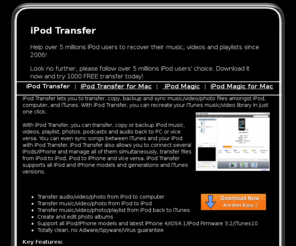 freeipodtransfer.com: iPod Transfer-transfer/copy iPod to iPod/computer/iTunes/PC
iPod Transfer is No.1 iPod Transfer/Copy/Backup tool enabling you to transfer/backup/copy iPod to iPod, iPod to computer, iPod to PC, iPod to iTunes, and vice versa, easily and fast.