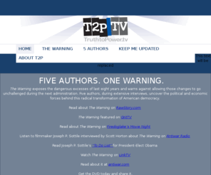 truthtopower.tv: The Warning
Terrorism, Cronyism, Surveillance, The suspension of basic Constitutional protections, The Patriot Act, Pre-emptive War, Bad intelligence, Torture, Corporate power, Mercenaries, Occupation, The Unitary Executive, Neo-Cons, A never-ending war against terror, RFK, RFK JR, Crimes against nature, The Shock Doctrine, It can happen here, American Fascists, End of America, Give me Liberty, Christian Conservative, Economic crisis, Meltdown, Neo-Conservative, Waterboarding, Jose Padilla, Corporations, Blackwater, Halliburton, Bush, Cheney, John Yoo, Fourth Amendment, Bill of Rights, patriotism, patriot, dissent, Christian right, police state, riot, Iraq, Iraq War, Spying, Wiretapping, wiretap, Big Brother, China, Fascist takeover, Ten Steps to fascism, dictator, dictatorship, authoritarian, totalitarian, Global war on terror, Wall Street, corrupt banks, banks, Wiemar, 1930, Great Depression, fear mongering, Hitler, national debt, Sarah Palin 