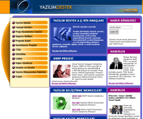 yazilimdestek.com: Yazılım Destek A.S.
Yazılım Destek A.Ş., UNDP tarafından desteklenen Ulusal Yazılım Sanayiini Destekleme Projesi (UNDP-TUR/95/002) çerçevesinde, Türkiye Teknoloji Geliştirme Vakfı (TTGV), İstanbul Teknik Üniversitesi (İTÜ) Geliştirme Vakfı, Ortadoğu Teknik Üniversitesi (ODTÜ) Geliştirme Vakfı, Dokuz Eylül Üniversitesi (DEÜ) Vakfı, İzmir Teknopark Ticaret A.Ş. (İTAŞ) ve İzmir Yüksek Teknoloji Enstitüsü (İYTE) Vakfı tarafından kurulmuştur.