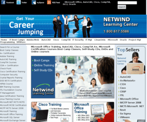 netwind.com: Microsoft Office Training, AutoCAD, Adobe,  CompTIA, Cisco Training,  Certification  for Oracle, A , CCNA, CCNP, CCVP. CCNP, CCVP. Boot Camp Classes, Online Courses and Self Paced DVDs
Microsoft Office Training, AutoCAD, Adobe,  CompTIA, Cisco Training,  Certification  for Oracle, A , CCNA, CCNP, CCVP. With the use of our live boot camp classes,  Videos,  Online courses, DVDS and self paced CDS   learning has never been easier.