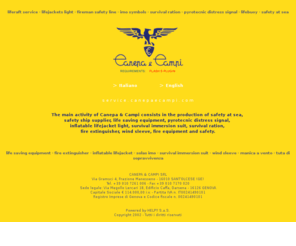 canepaecampi.com: Canepa & Campi - life saving equipment - safety at sea - inflatable lifejacket - manica a vento - tuta di sopravvivenza - lifebuoy - lifejacket
The main activity of Canepa & Campi consists in the production of safety at sea, safety ship supplier, life saving equipment, pyrotecnic distress signal, inflatable lifejacket light, survival immersion suit, survival ration, fire extinguisher, wind sleeve, fire equipment and safety.