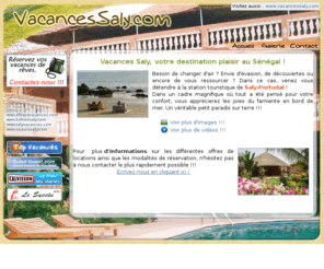 vacancessaly.com: Vacances Saly, votre sjour au Sngal
Partez en vacances au Sngal, dans la station touristique de Saly-Portudal, en bord de mer ! Tout le confort vous est offert dans des habitations typiques avec toutes les commodits. Dpaysement garanti !!!