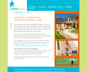 homewurx.com: HomeWurx - We make your Home Work
Homewurx services the Denver area of colorado and does sprinkler repair, start up, plumbing, handyman services, lawncare, fertilization, aeration
